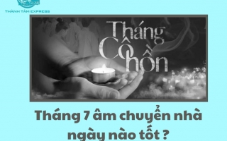 Tháng 7 Âm Chuyển Nhà Ngày Nào Tốt ? Những Điều Cần Lưu Ý Chuẩn Phong Thủy !